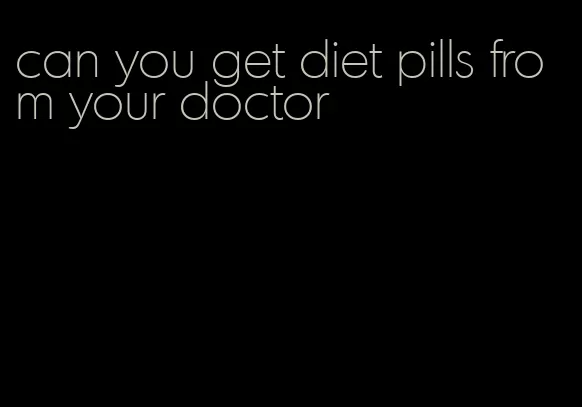 can you get diet pills from your doctor