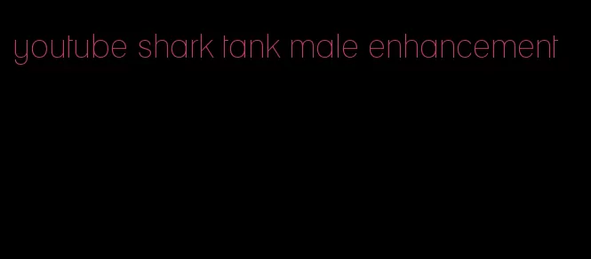 youtube shark tank male enhancement