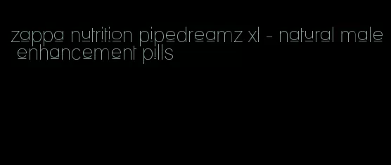 zappa nutrition pipedreamz xl - natural male enhancement pills